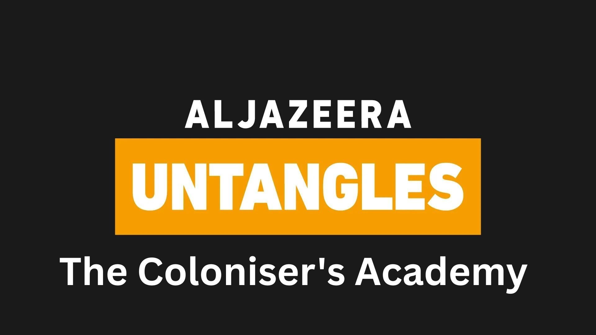 Al Jazeera Untangles - The Coloniser's Academy