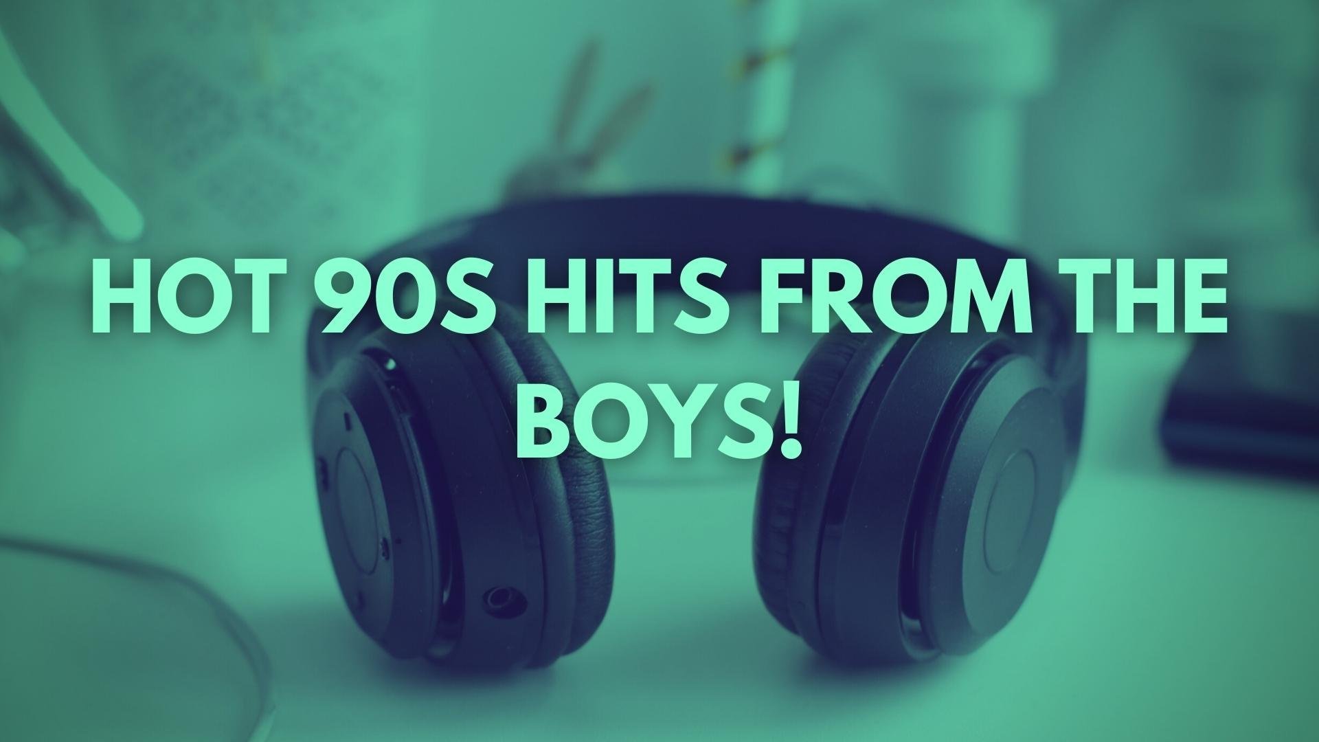 Hot 90s Hits From The Boys!