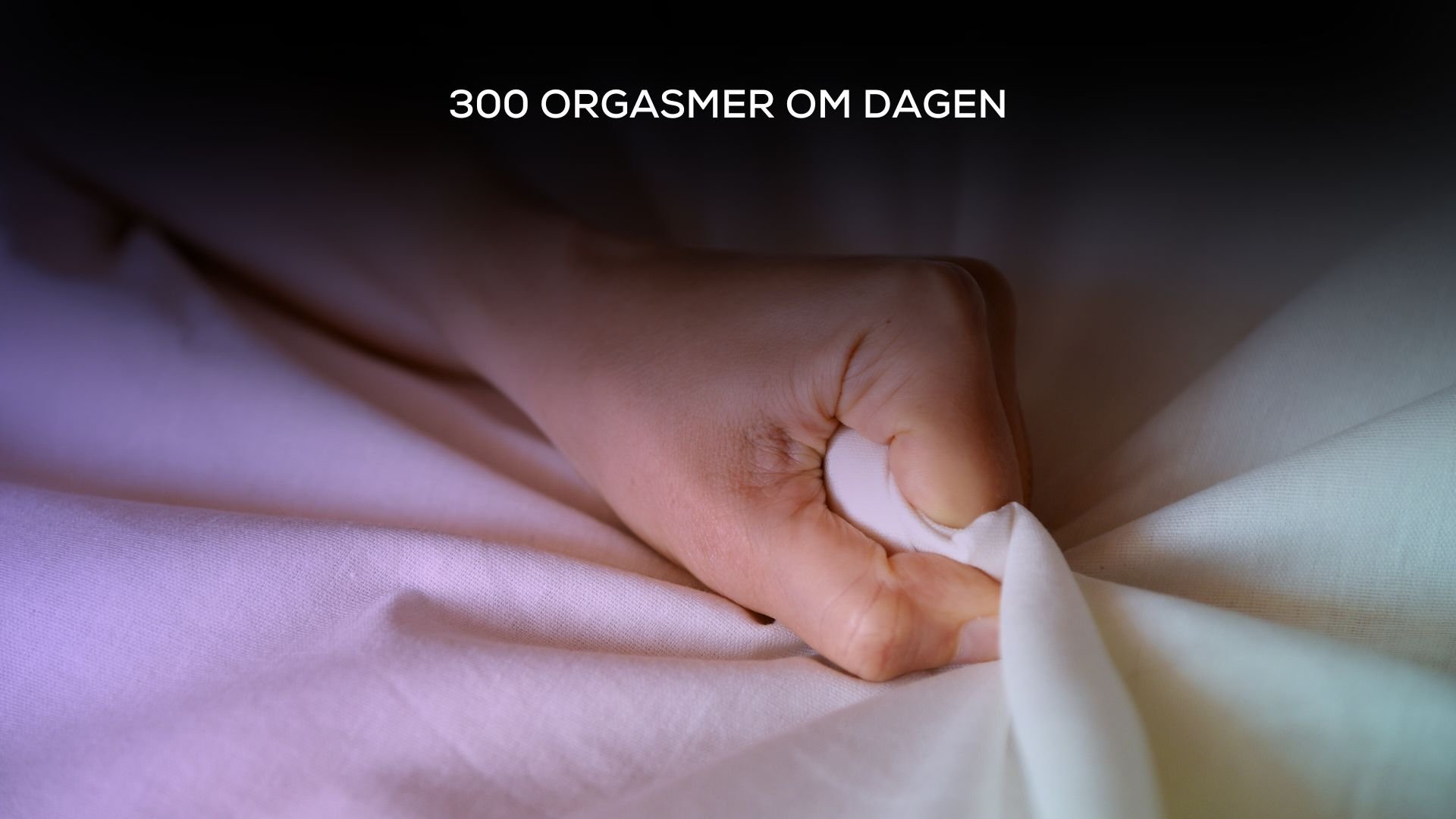 300 orgasmer om dagen
